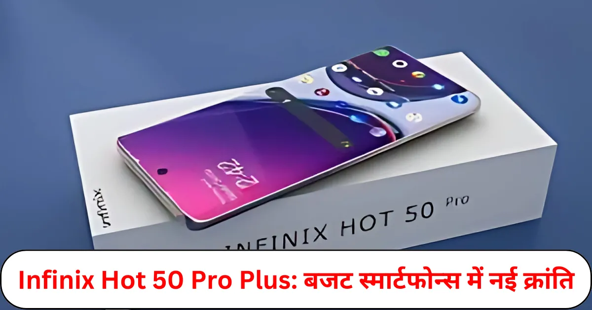 Infinix Hot 50 Pro Plus: बजट स्मार्टफोन्स में नई क्रांति