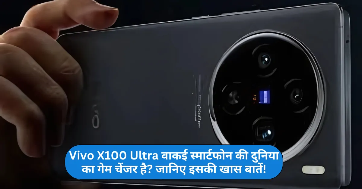 Vivo X100 Ultra वाकई स्मार्टफोन की दुनिया का गेम चेंजर है? जानिए इसकी खास बातें!