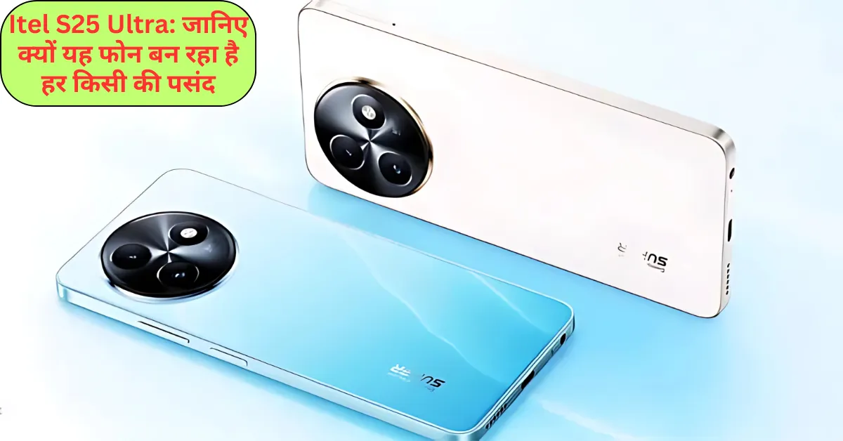 Itel S25 Ultra: जानिए क्यों यह फोन बन रहा है हर किसी की पसंद