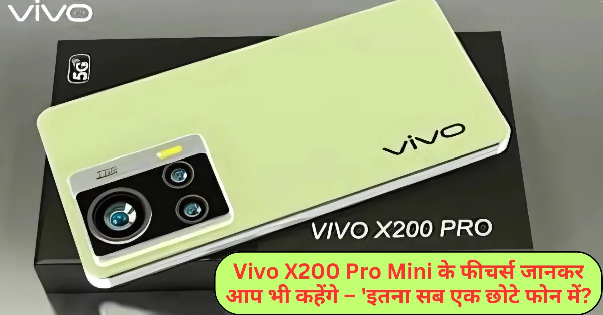 Vivo X200 Pro Mini के फीचर्स जानकर आप भी कहेंगे – 'इतना सब एक छोटे फोन में?